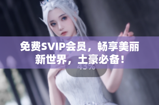 免费SVIP会员，畅享美丽新世界，土豪必备！