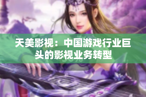天美影视：中国游戏行业巨头的影视业务转型