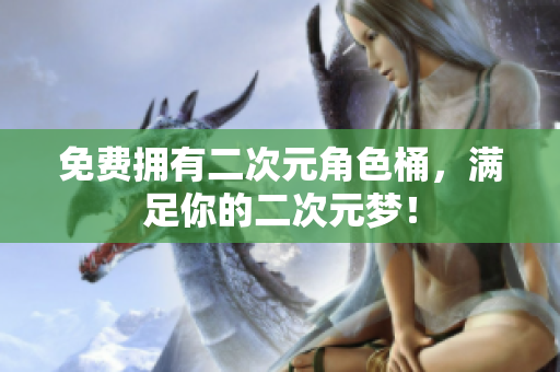免费拥有二次元角色桶，满足你的二次元梦！