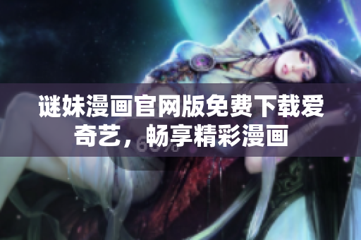 谜妹漫画官网版免费下载爱奇艺，畅享精彩漫画