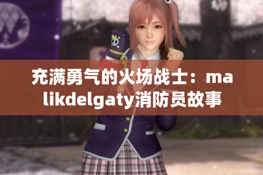 充满勇气的火场战士：malikdelgaty消防员故事