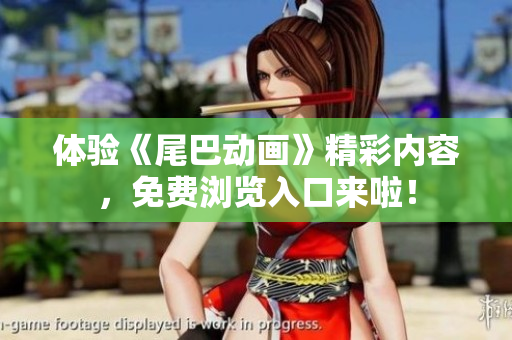体验《尾巴动画》精彩内容，免费浏览入口来啦！
