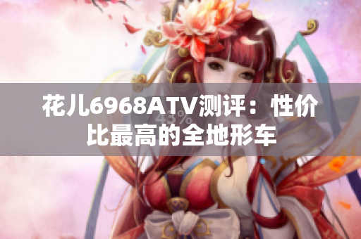 花儿6968ATV测评：性价比最高的全地形车