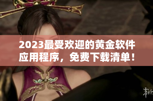 2023最受欢迎的黄金软件应用程序，免费下载清单！