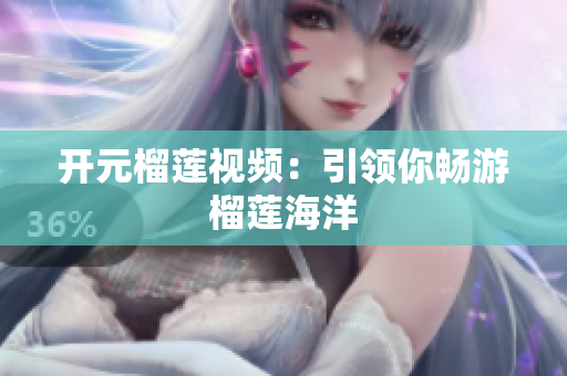 开元榴莲视频：引领你畅游榴莲海洋