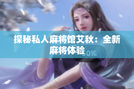 探秘私人麻将馆艾秋：全新麻将体验