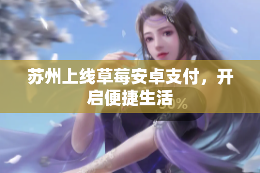苏州上线草莓安卓支付，开启便捷生活