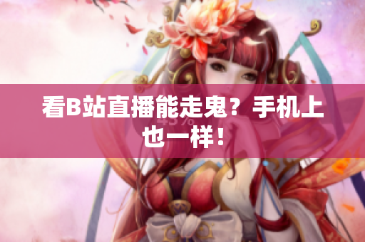 看B站直播能走鬼？手机上也一样！