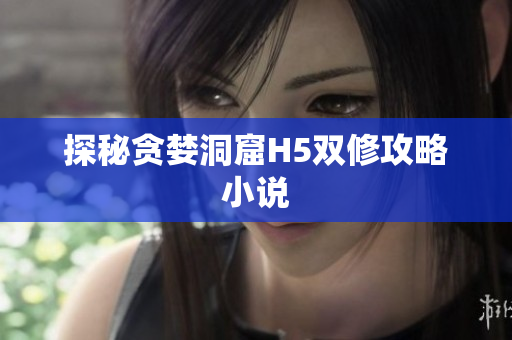 探秘贪婪洞窟H5双修攻略小说