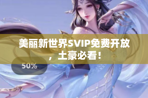 美丽新世界SVIP免费开放，土豪必看！
