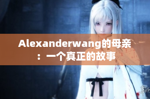 Alexanderwang的母亲：一个真正的故事