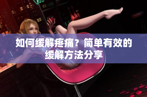 如何缓解疼痛？简单有效的缓解方法分享