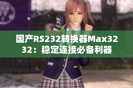 国产RS232转换器Max3232：稳定连接必备利器