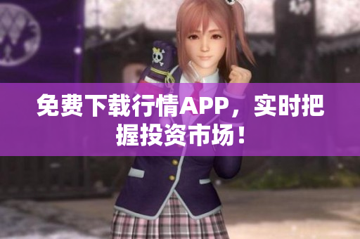 免费下载行情APP，实时把握投资市场！