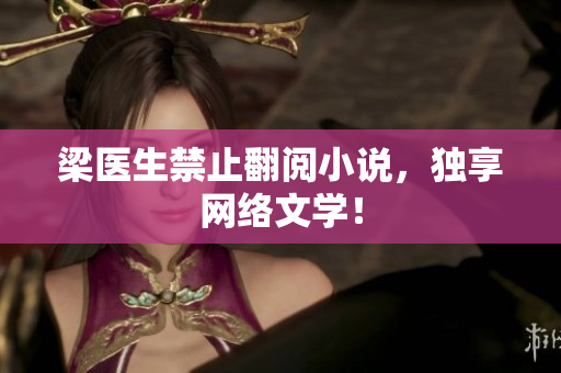 梁医生禁止翻阅小说，独享网络文学！