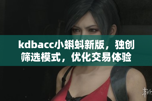 kdbacc小蝌蚪新版，独创筛选模式，优化交易体验