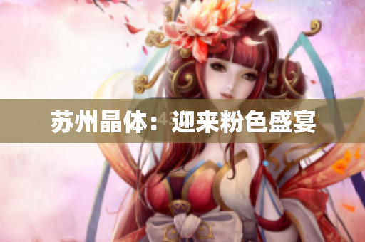 苏州晶体：迎来粉色盛宴