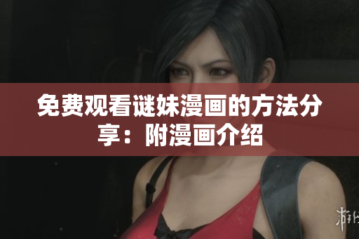免费观看谜妹漫画的方法分享：附漫画介绍