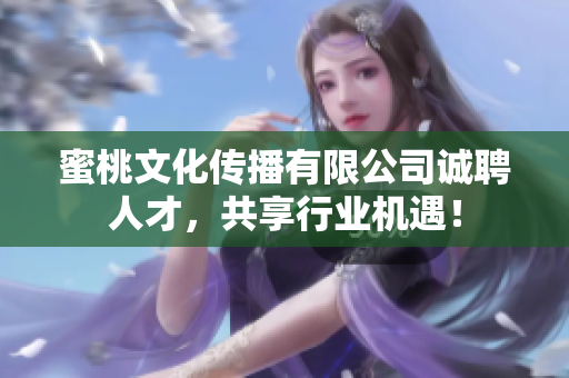 蜜桃文化传播有限公司诚聘人才，共享行业机遇！