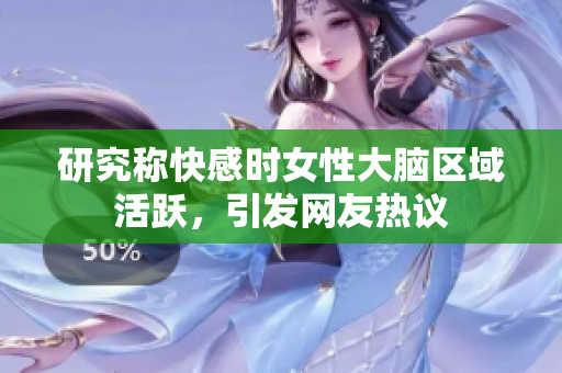 研究称快感时女性大脑区域活跃，引发网友热议