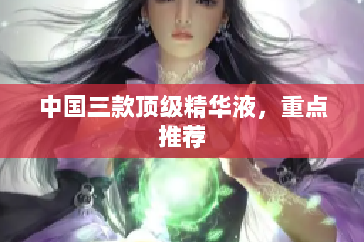 中国三款顶级精华液，重点推荐
