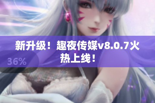 新升级！趣夜传媒v8.0.7火热上线！