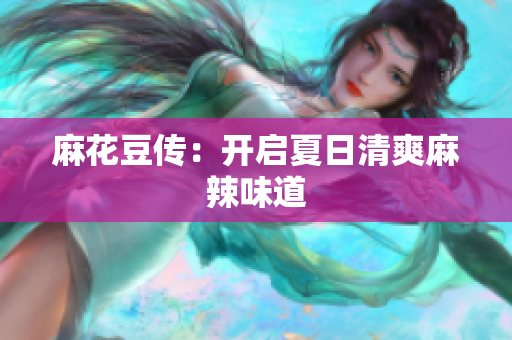 麻花豆传：开启夏日清爽麻辣味道