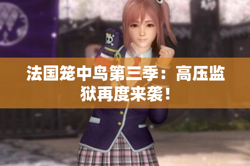 法国笼中鸟第三季：高压监狱再度来袭！