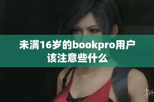 未满16岁的bookpro用户该注意些什么