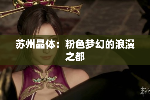 苏州晶体：粉色梦幻的浪漫之都