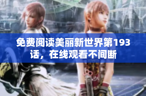 免费阅读美丽新世界第193话，在线观看不间断