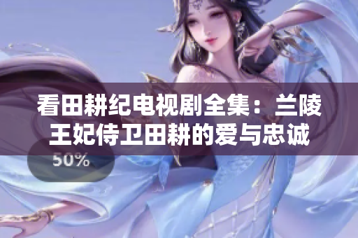 看田耕纪电视剧全集：兰陵王妃侍卫田耕的爱与忠诚