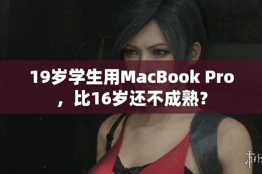 19岁学生用MacBook Pro，比16岁还不成熟？