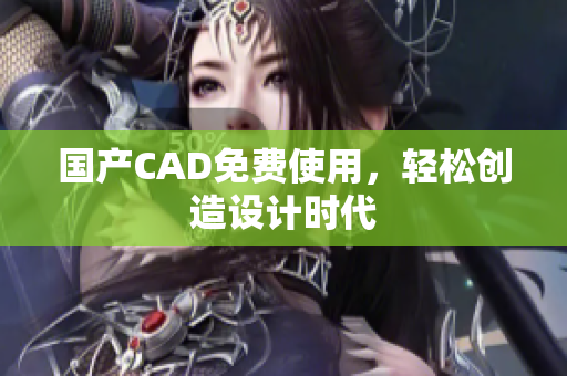 国产CAD免费使用，轻松创造设计时代