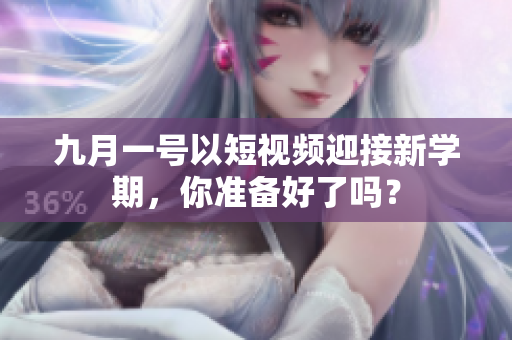 九月一号以短视频迎接新学期，你准备好了吗？