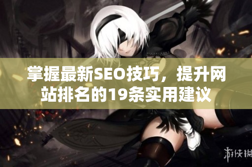 掌握最新SEO技巧，提升网站排名的19条实用建议