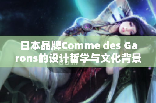 日本品牌Comme des Garons的设计哲学与文化背景解析