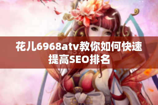 花儿6968atv教你如何快速提高SEO排名