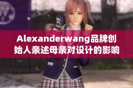 Alexanderwang品牌创始人亲述母亲对设计的影响力