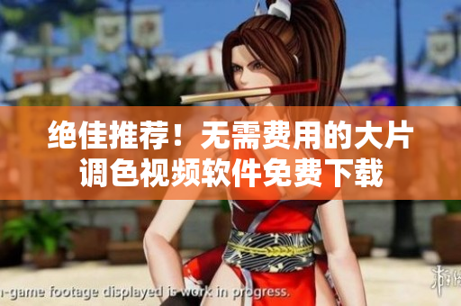 绝佳推荐！无需费用的大片调色视频软件免费下载