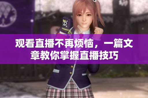 观看直播不再烦恼，一篇文章教你掌握直播技巧