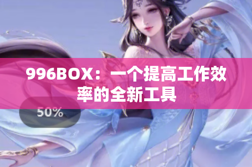 996BOX：一个提高工作效率的全新工具