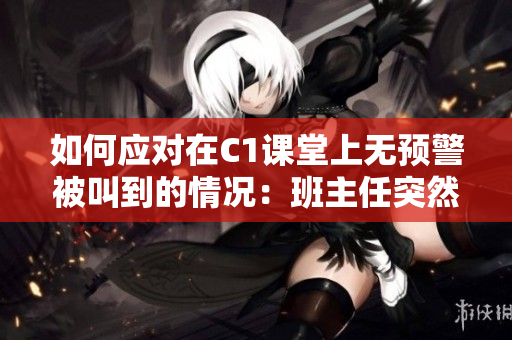如何应对在C1课堂上无预警被叫到的情况：班主任突然让我上课！