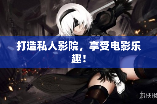 打造私人影院，享受电影乐趣！