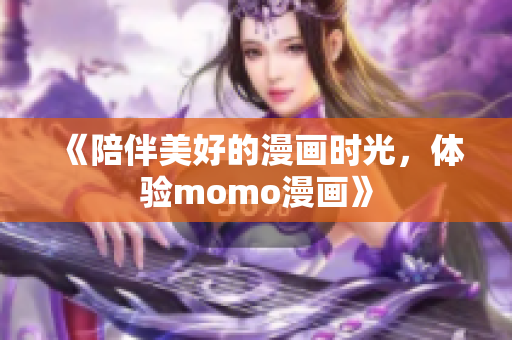 《陪伴美好的漫画时光，体验momo漫画》