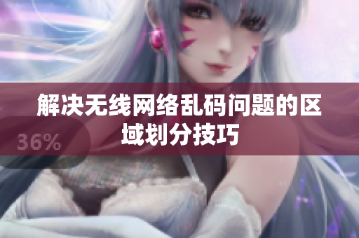 解决无线网络乱码问题的区域划分技巧
