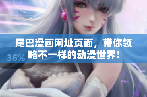 尾巴漫画网址页面，带你领略不一样的动漫世界！