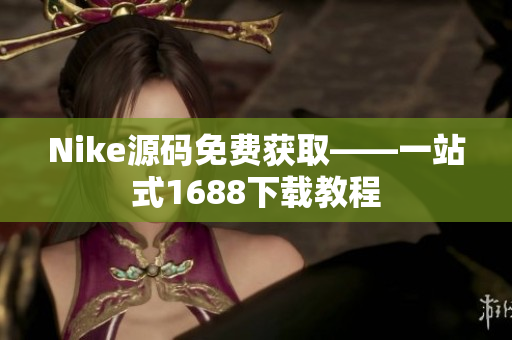 Nike源码免费获取——一站式1688下载教程