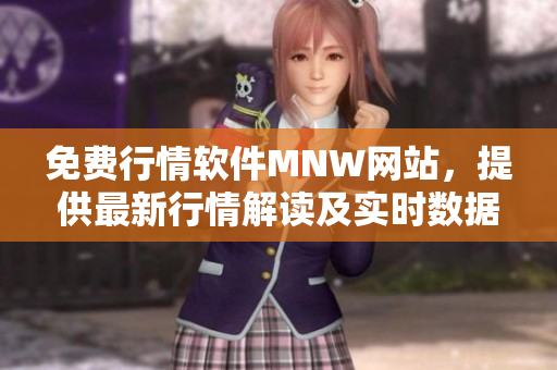 免费行情软件MNW网站，提供最新行情解读及实时数据分析