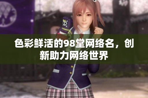 色彩鲜活的98堂网络名，创新助力网络世界